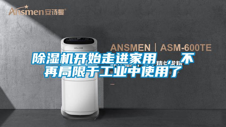 除濕機(jī)開始走進(jìn)家用 ，不再局限于工業(yè)中使用了