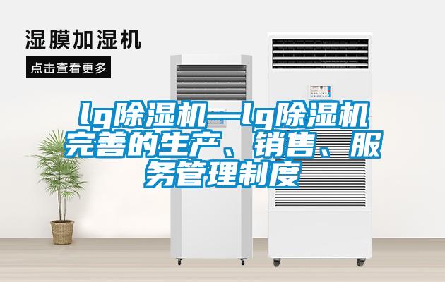 lg除濕機—lg除濕機完善的生產(chǎn)、銷售、服務管理制度