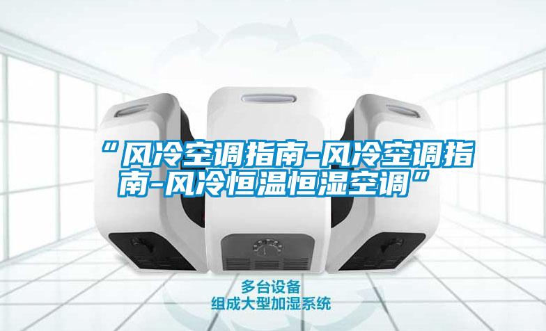 “風冷空調(diào)指南-風冷空調(diào)指南-風冷恒溫恒濕空調(diào)”