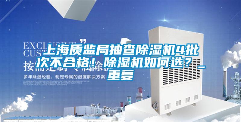 上海質監局抽查除濕機4批次不合格！除濕機如何選？_重復
