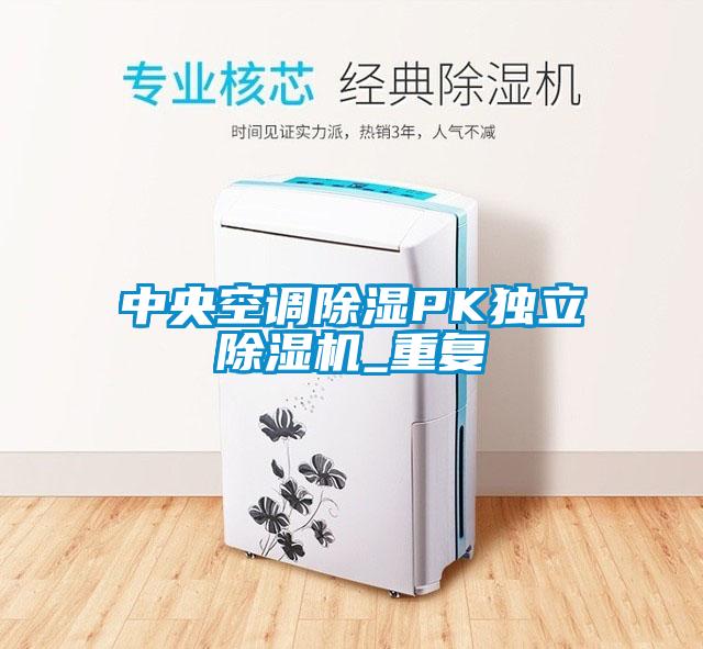 中央空調(diào)除濕PK獨立除濕機_重復