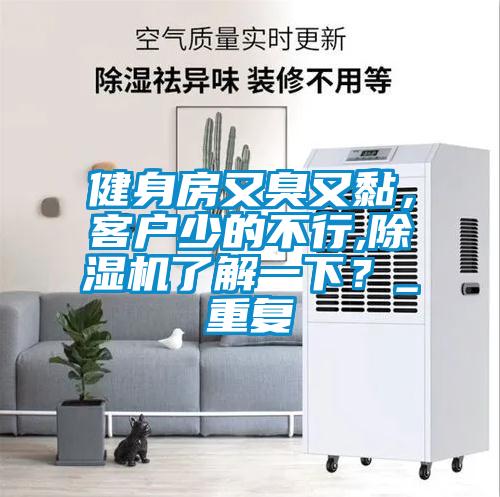 健身房又臭又黏，客戶少的不行,除濕機了解一下？_重復