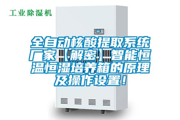 全自動(dòng)核酸提取系統(tǒng)廠(chǎng)家【解密】智能恒溫恒濕培養(yǎng)箱的原理及操作設(shè)置！