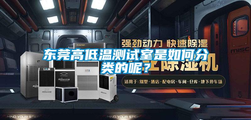東莞高低溫測試室是如何分類的呢?