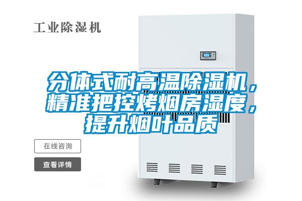 分體式耐高溫除濕機(jī)，精準(zhǔn)把控烤煙房濕度，提升煙葉品質(zhì)
