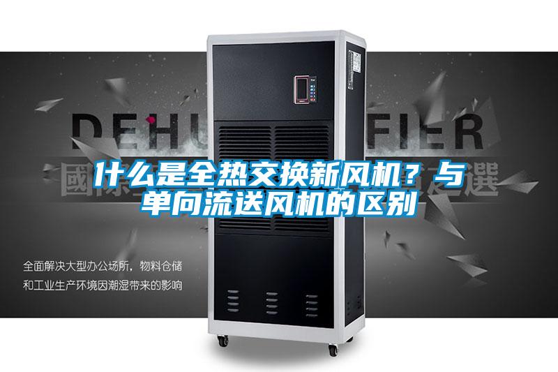 什么是全熱交換新風機？與單向流送風機的區別