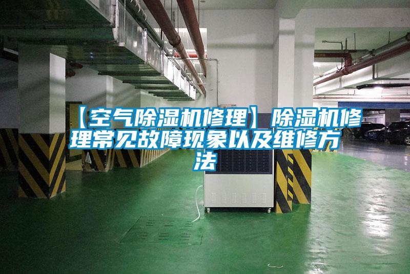 【空氣除濕機修理】除濕機修理常見故障現象以及維修方法