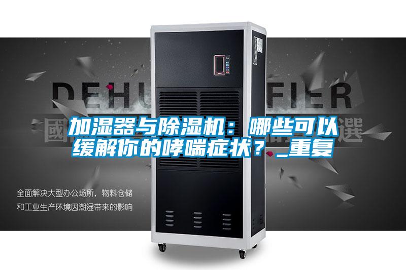 加濕器與除濕機：哪些可以緩解你的哮喘癥狀？_重復