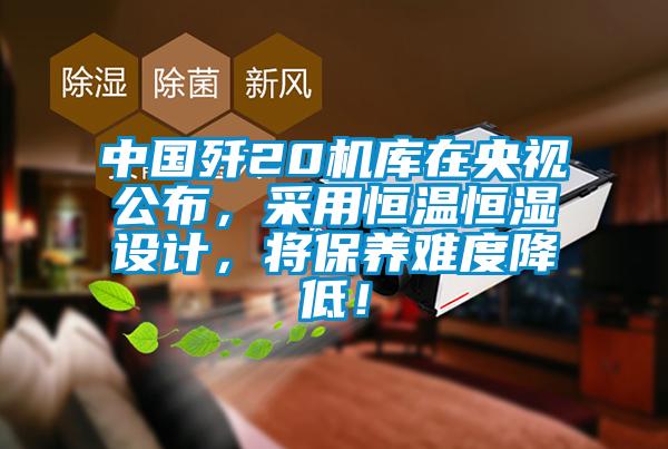 中國殲20機庫在央視公布，采用恒溫恒濕設計，將保養難度降低！