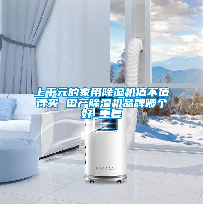 上千元的家用除濕機值不值得買 國產除濕機品牌哪個好_重復