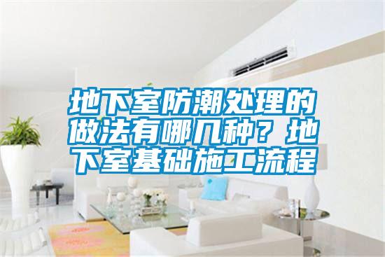 地下室防潮處理的做法有哪幾種？地下室基礎施工流程