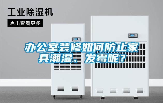 辦公室裝修如何防止家具潮濕、發(fā)霉呢？