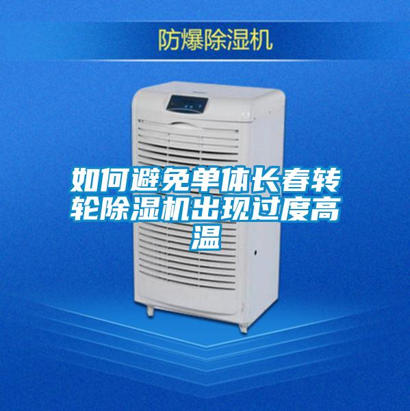 如何避免單體長春轉(zhuǎn)輪除濕機出現(xiàn)過度高溫
