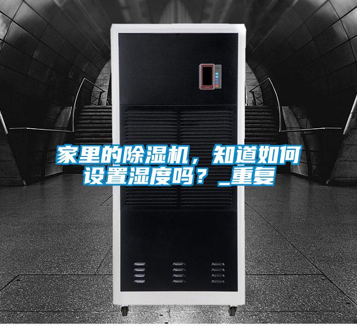 家里的除濕機，知道如何設置濕度嗎？_重復