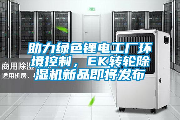 助力綠色鋰電工廠環境控制，EK轉輪除濕機新品即將發布
