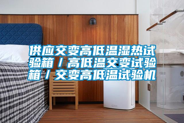 供應交變高低溫濕熱試驗箱/高低溫交變試驗箱/交變高低溫試驗機