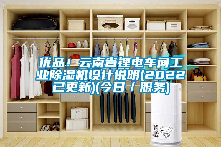優品！云南省鋰電車間工業除濕機設計說明(2022已更新)(今日／服務)