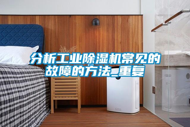 分析工業除濕機常見的故障的方法_重復
