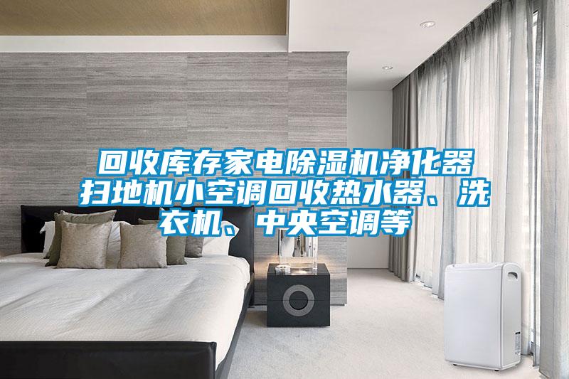 回收庫存家電除濕機凈化器掃地機小空調回收熱水器、洗衣機、中央空調等
