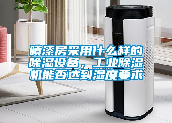 噴漆房采用什么樣的除濕設(shè)備，工業(yè)除濕機(jī)能否達(dá)到濕度要求