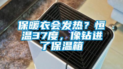 保暖衣會發熱？恒溫37度，像鉆進了保溫箱