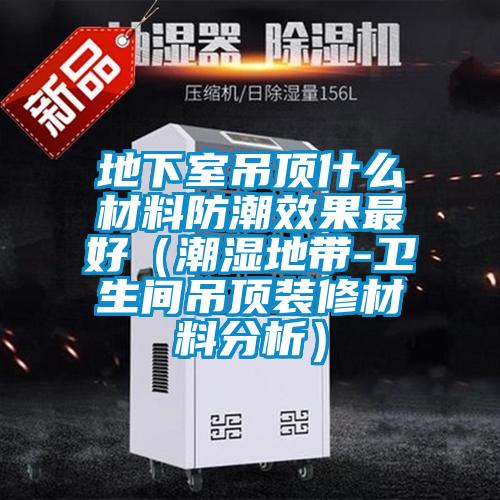 地下室吊頂什么材料防潮效果最好（潮濕地帶-衛生間吊頂裝修材料分析）