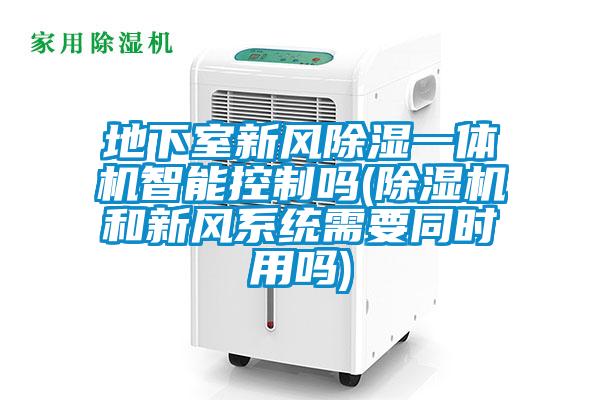 地下室新風除濕一體機智能控制嗎(除濕機和新風系統需要同時用嗎)