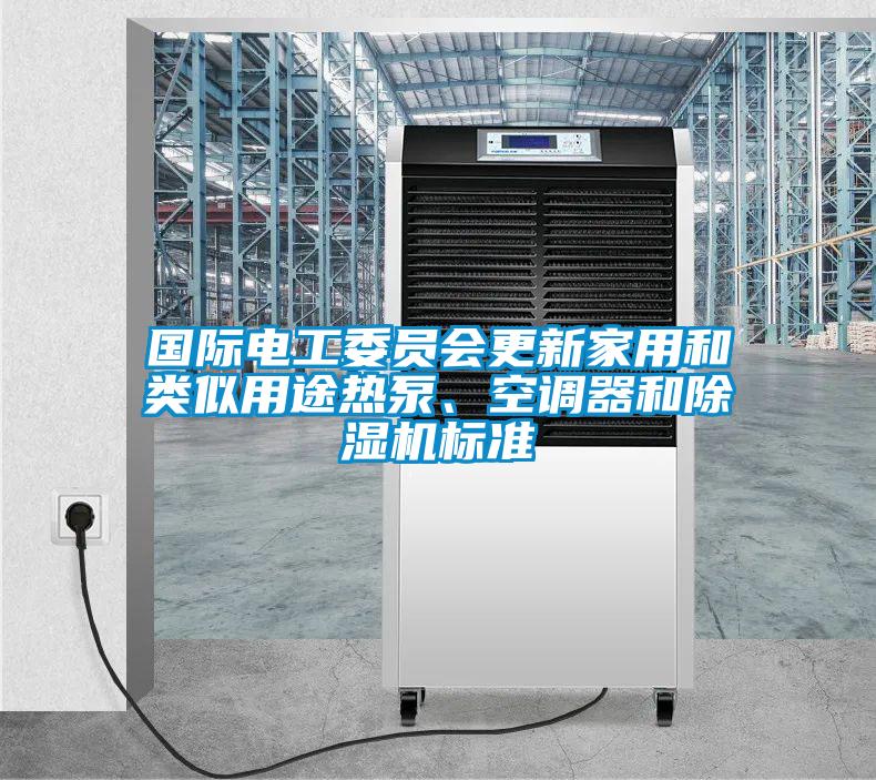 國際電工委員會更新家用和類似用途熱泵、空調器和除濕機標準
