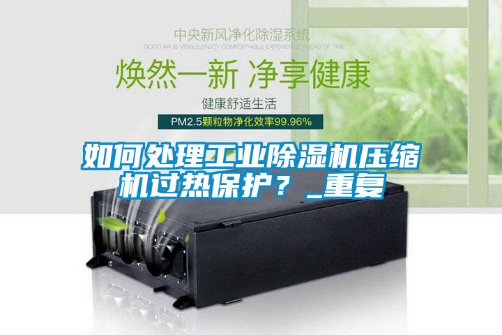 如何處理工業除濕機壓縮機過熱保護？_重復
