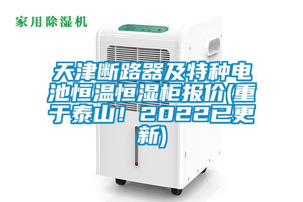 天津斷路器及特種電池恒溫恒濕柜報價(重于泰山！2022已更新)