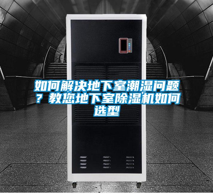 如何解決地下室潮濕問題？教您地下室除濕機如何選型