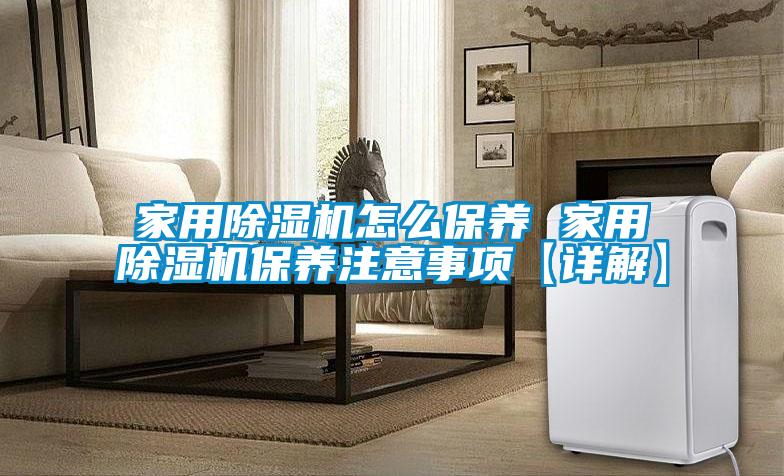 家用除濕機(jī)怎么保養(yǎng) 家用除濕機(jī)保養(yǎng)注意事項【詳解】