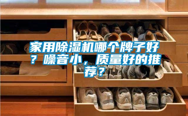 家用除濕機哪個牌子好？噪音小，質(zhì)量好的推薦？