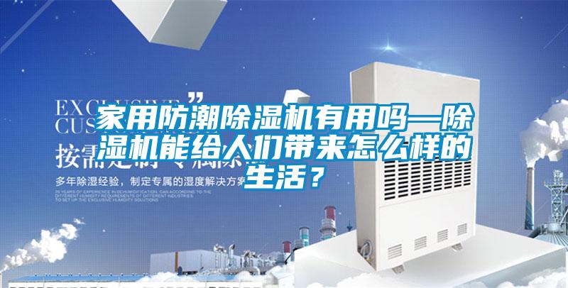 家用防潮除濕機有用嗎—除濕機能給人們帶來怎么樣的生活？
