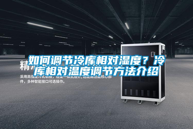 如何調節冷庫相對濕度？冷庫相對溫度調節方法介紹