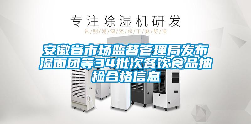 安徽省市場監督管理局發布濕面團等34批次餐飲食品抽檢合格信息