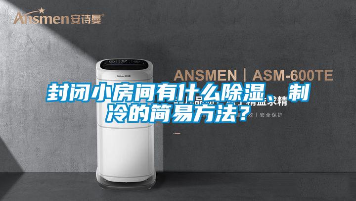 封閉小房間有什么除濕、制冷的簡易方法？