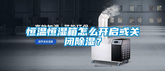 恒溫恒濕箱怎么開啟或關閉除濕？