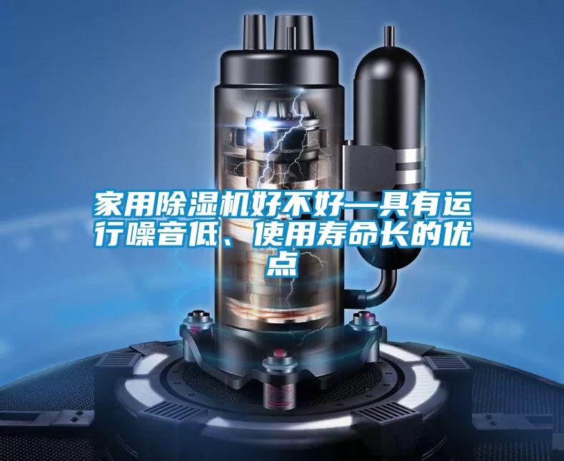 家用除濕機(jī)好不好—具有運(yùn)行噪音低、使用壽命長的優(yōu)點(diǎn)