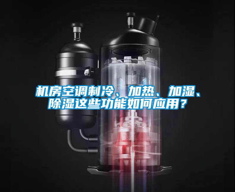 機房空調制冷、加熱、加濕、除濕這些功能如何應用？
