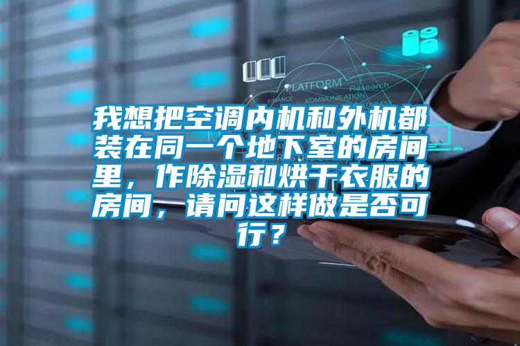 我想把空調(diào)內(nèi)機(jī)和外機(jī)都裝在同一個地下室的房間里，作除濕和烘干衣服的房間，請問這樣做是否可行？