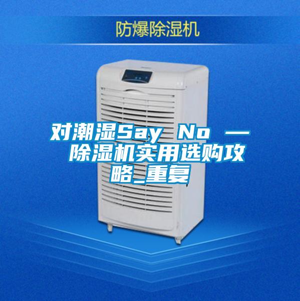 對潮濕Say No — 除濕機實用選購攻略_重復