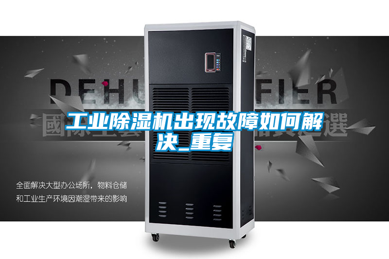 工業除濕機出現故障如何解決_重復