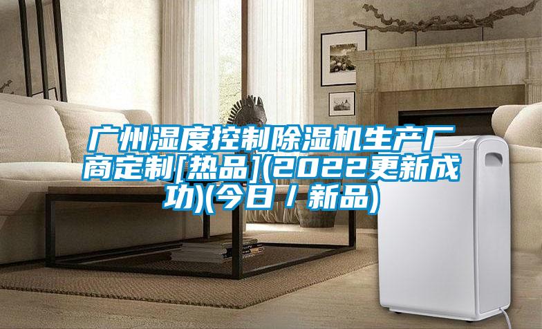 廣州濕度控制除濕機生產廠商定制[熱品](2022更新成功)(今日／新品)