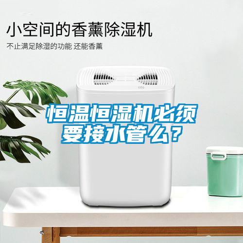 恒溫恒濕機必須要接水管么？