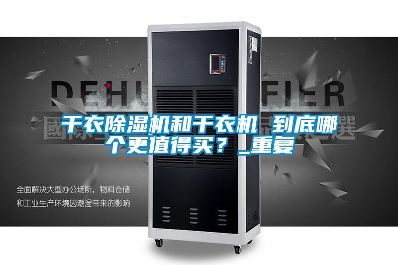 干衣除濕機(jī)和干衣機(jī) 到底哪個(gè)更值得買(mǎi)？_重復(fù)