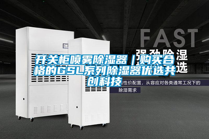 開關柜噴霧除濕器｜購買合格的GSL系列除濕器優選共創科技