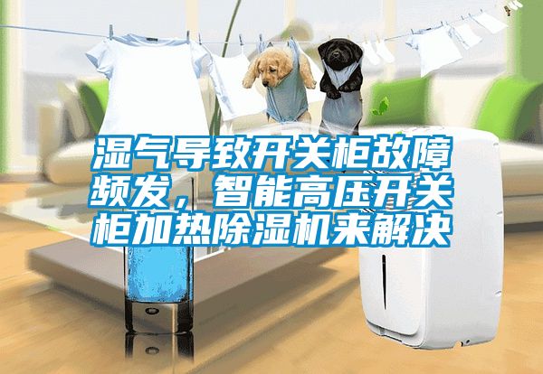 濕氣導致開關柜故障頻發，智能高壓開關柜加熱除濕機來解決