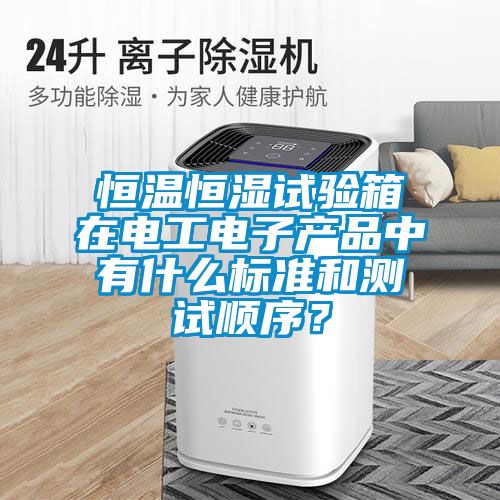 恒溫恒濕試驗箱在電工電子產品中有什么標準和測試順序？