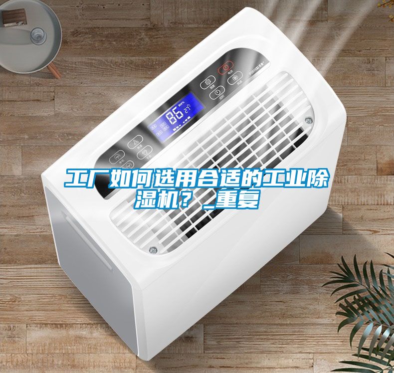工廠如何選用合適的工業(yè)除濕機？_重復(fù)